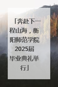 奔赴下一程山海，衡阳师范学院2025届毕业典礼举行