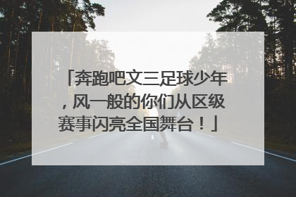 奔跑吧文三足球少年，风一般的你们从区级赛事闪亮全国舞台！