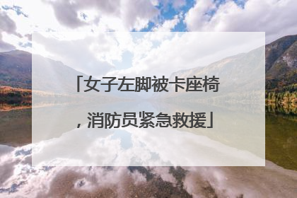 女子左脚被卡座椅，消防员紧急救援