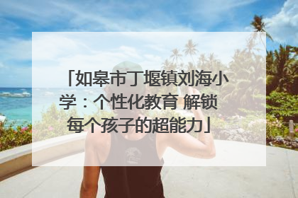 如皋市丁堰镇刘海小学：个性化教育 解锁每个孩子的超能力