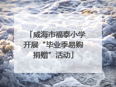 威海市福泰小学开展“毕业季易购捐赠”活动