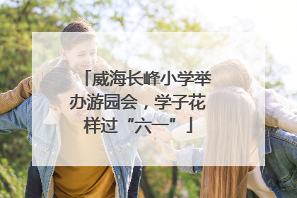 威海长峰小学举办游园会，学子花样过“六一”