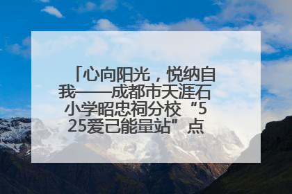 心向阳光，悦纳自我——成都市天涯石小学昭忠祠分校“525爱己能量站”点亮孩子心灵之旅