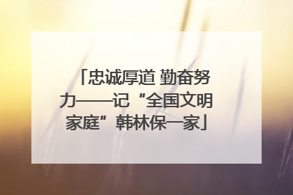 忠诚厚道 勤奋努力——记“全国文明家庭”韩林保一家