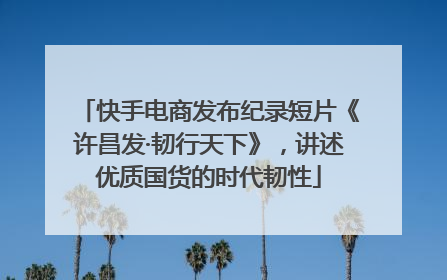 快手电商发布纪录短片《许昌发·韧行天下》，讲述优质国货的时代韧性
