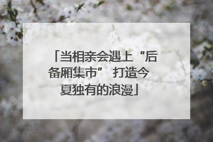 当相亲会遇上“后备厢集市” 打造今夏独有的浪漫