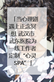 当心理剧遇上正念冥想 武汉市武东医院为一线工作者定制“心灵SPA”