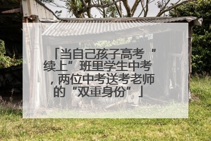 当自己孩子高考“续上”班里学生中考，两位中考送考老师的“双重身份”