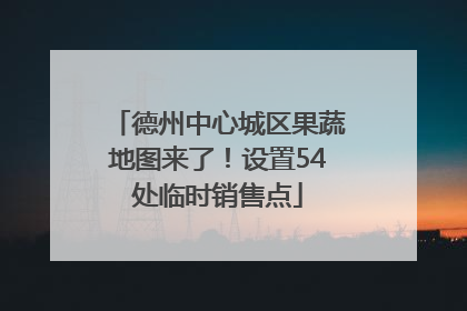 德州中心城区果蔬地图来了！设置54处临时销售点