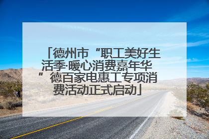德州市“职工美好生活季·暖心消费嘉年华”德百家电惠工专项消费活动正式启动