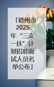 德州市2025年“三支一扶”计划招募面试人员名单公布