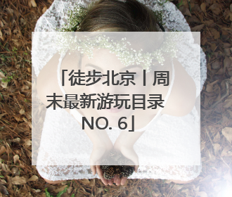 徒步北京丨周末最新游玩目录 NO. 6