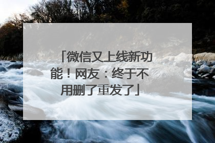 微信又上线新功能！网友：终于不用删了重发了