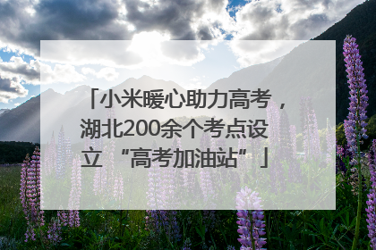 小米暖心助力高考，湖北200余个考点设立 “高考加油站”