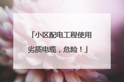 小区配电工程使用劣质电缆，危险！