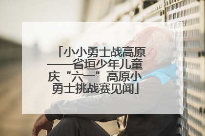 小小勇士战高原——省垣少年儿童庆“六一”高原小勇士挑战赛见闻