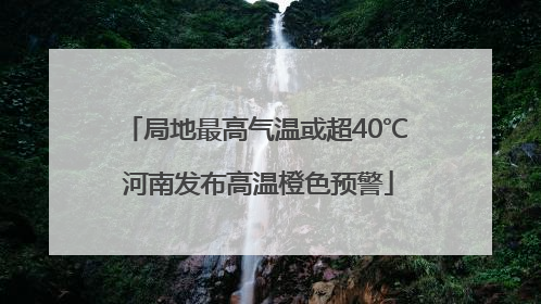 局地最高气温或超40℃ 河南发布高温橙色预警