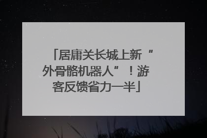 居庸关长城上新“外骨骼机器人”！游客反馈省力一半