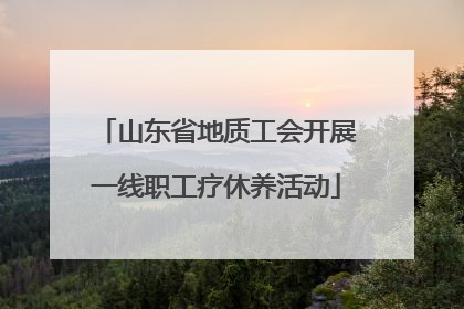 山东省地质工会开展一线职工疗休养活动