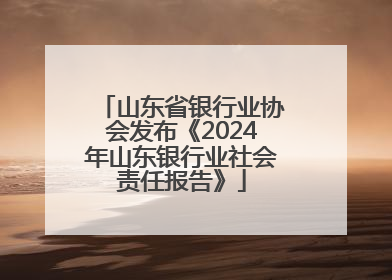 山东省银行业协会发布《2024年山东银行业社会责任报告》