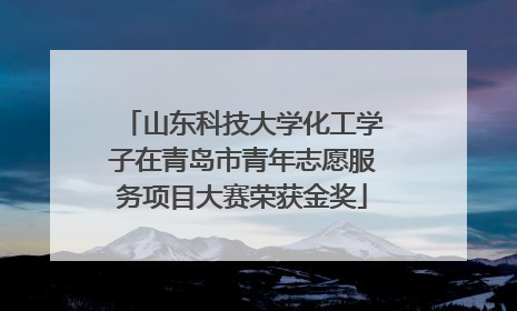 山东科技大学化工学子在青岛市青年志愿服务项目大赛荣获金奖