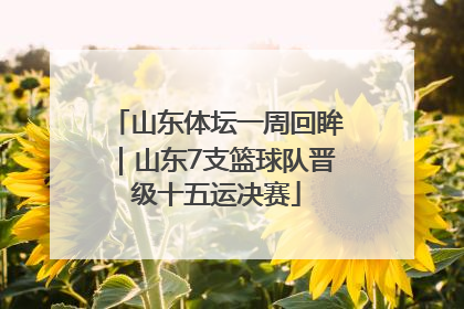 山东体坛一周回眸｜山东7支篮球队晋级十五运决赛