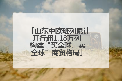 山东中欧班列累计开行超1.18万列 构建“买全球、卖全球”商贸格局