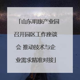 山东明康产业园召开园区工作座谈会 推动技术与企业需求精准对接