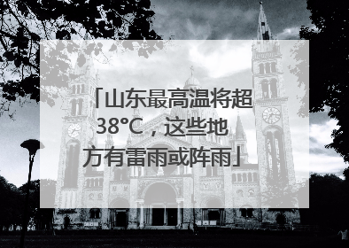 山东最高温将超38°C，这些地方有雷雨或阵雨