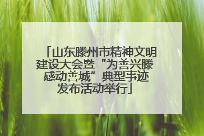 山东滕州市精神文明建设大会暨“为善兴滕 感动善城”典型事迹发布活动举行