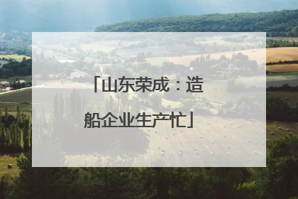 山东荣成：造船企业生产忙