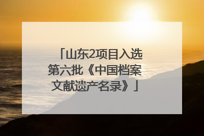山东2项目入选第六批《中国档案文献遗产名录》