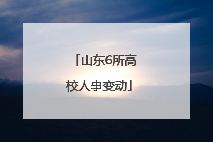 山东6所高校人事变动