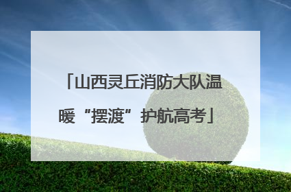山西灵丘消防大队温暖“摆渡”护航高考
