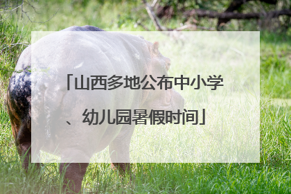 山西多地公布中小学、幼儿园暑假时间