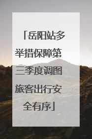 岳阳站多举措保障第三季度调图旅客出行安全有序