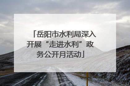 岳阳市水利局深入开展“走进水利”政务公开月活动