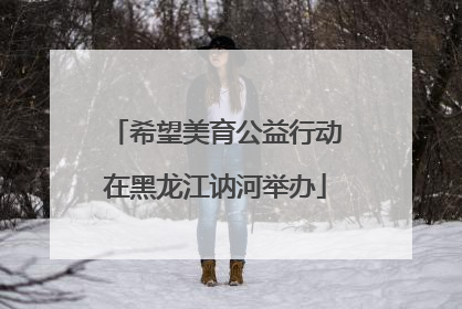 希望美育公益行动在黑龙江讷河举办
