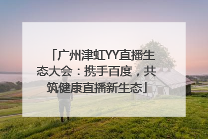 广州津虹YY直播生态大会：携手百度，共筑健康直播新生态