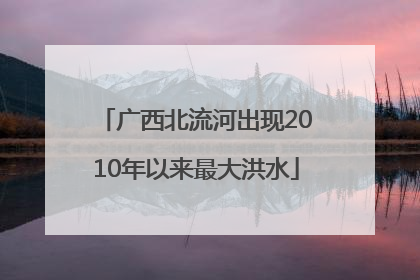 广西北流河出现2010年以来最大洪水