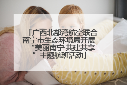 广西北部湾航空联合南宁市生态环境局开展“美丽南宁·共建共享”主题航班活动