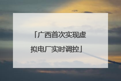 广西首次实现虚拟电厂实时调控