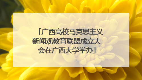 广西高校马克思主义新闻观教育联盟成立大会在广西大学举办