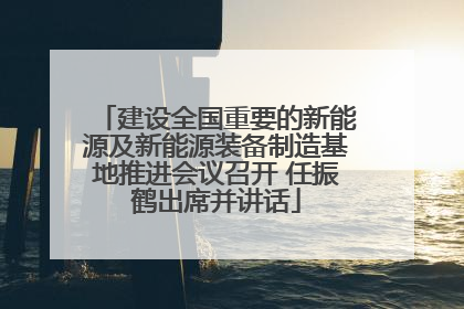 建设全国重要的新能源及新能源装备制造基地推进会议召开 任振鹤出席并讲话