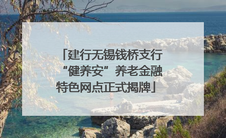 建行无锡钱桥支行“健养安”养老金融特色网点正式揭牌