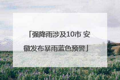 强降雨涉及10市 安徽发布暴雨蓝色预警