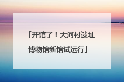 开馆了！大河村遗址博物馆新馆试运行