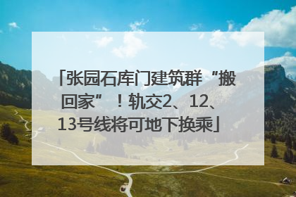 张园石库门建筑群“搬回家”！轨交2、12、13号线将可地下换乘