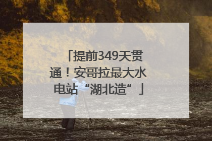 提前349天贯通！安哥拉最大水电站“湖北造”
