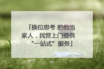 换位思考 把他当家人，民警上门提供“一站式”服务